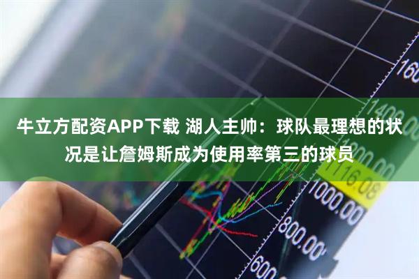 牛立方配资APP下载 湖人主帅：球队最理想的状况是让詹姆斯成为使用率第三的球员