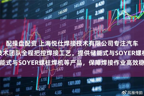 配操盘配资 上海悦仕焊接技术有限公司专注汽车制造专用螺柱焊机，技术团队全程把控焊接工艺。提供储能式与SOYER螺柱焊机等产品，保障焊接作业高效稳定运行