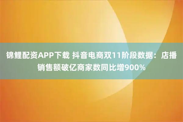 锦鲤配资APP下载 抖音电商双11阶段数据:店播销售额破亿商家数同比增900%