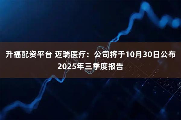 升福配资平台 迈瑞医疗：公司将于10月30日公布2025年三季度报告