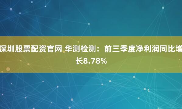 深圳股票配资官网 华测检测：前三季度净利润同比增长8.78%