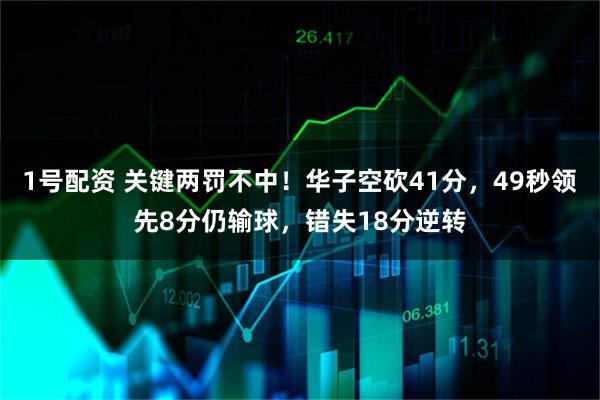 1号配资 关键两罚不中！华子空砍41分，49秒领先8分仍输球，错失18分逆转