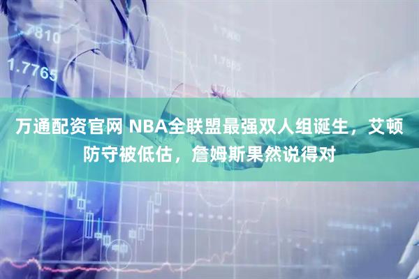 万通配资官网 NBA全联盟最强双人组诞生,艾顿防守被低估,詹姆斯果然说得对